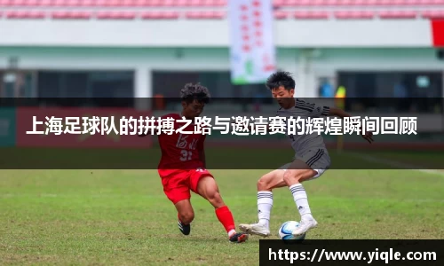 上海足球队的拼搏之路与邀请赛的辉煌瞬间回顾