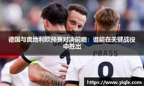 德国与奥地利欧预赛对决前瞻：谁能在关键战役中胜出