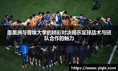 墨美洲与普埃大学的精彩对决揭示足球战术与团队合作的魅力