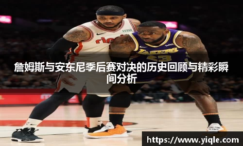詹姆斯与安东尼季后赛对决的历史回顾与精彩瞬间分析