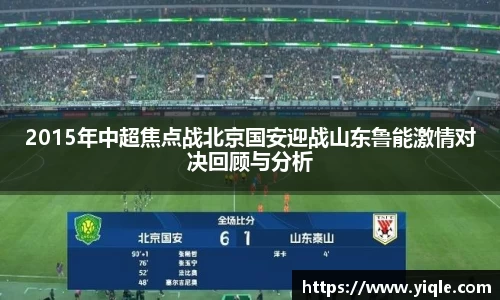 2015年中超焦点战北京国安迎战山东鲁能激情对决回顾与分析