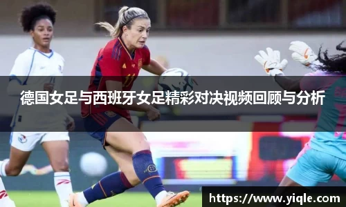 德国女足与西班牙女足精彩对决视频回顾与分析