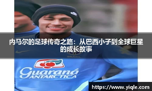 内马尔的足球传奇之路：从巴西小子到全球巨星的成长故事