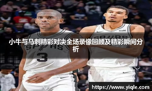 小牛与马刺精彩对决全场录像回顾及精彩瞬间分析