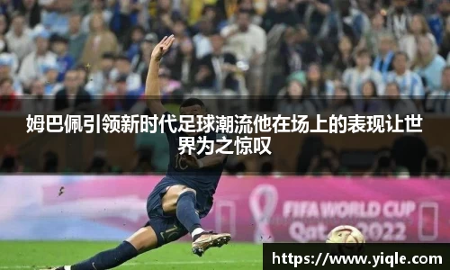 姆巴佩引领新时代足球潮流他在场上的表现让世界为之惊叹