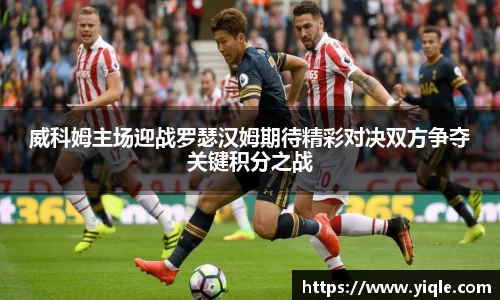 威科姆主场迎战罗瑟汉姆期待精彩对决双方争夺关键积分之战