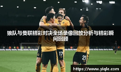 狼队与曼联精彩对决全场录像回放分析与精彩瞬间回顾