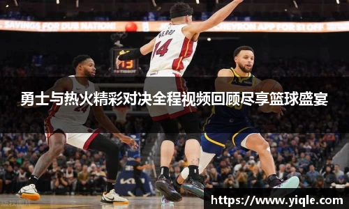 勇士与热火精彩对决全程视频回顾尽享篮球盛宴
