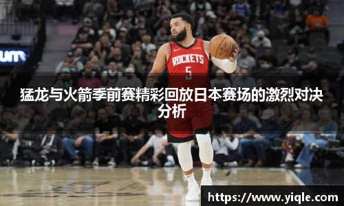 猛龙与火箭季前赛精彩回放日本赛场的激烈对决分析