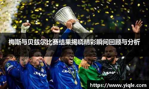 梅斯与贝兹尔比赛结果揭晓精彩瞬间回顾与分析