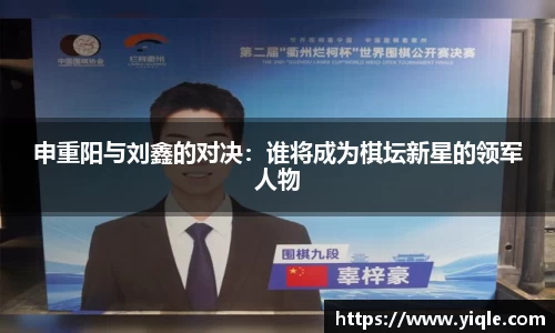 申重阳与刘鑫的对决：谁将成为棋坛新星的领军人物