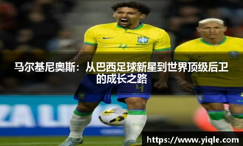 马尔基尼奥斯：从巴西足球新星到世界顶级后卫的成长之路