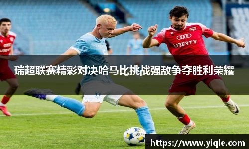 瑞超联赛精彩对决哈马比挑战强敌争夺胜利荣耀