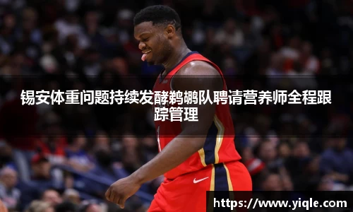 锡安体重问题持续发酵鹈鹕队聘请营养师全程跟踪管理