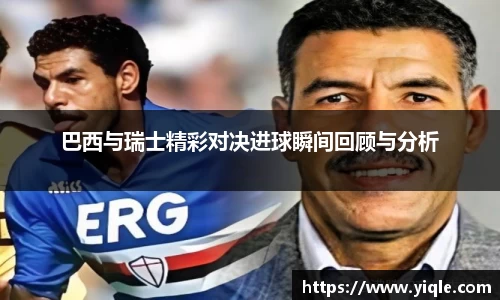 巴西与瑞士精彩对决进球瞬间回顾与分析