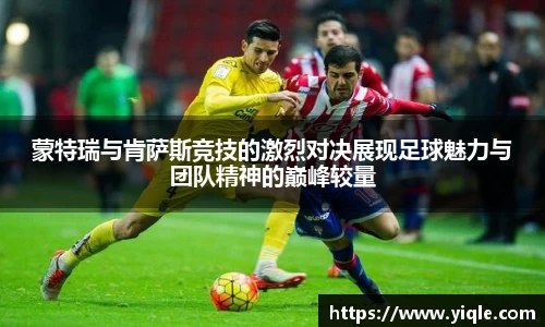 蒙特瑞与肯萨斯竞技的激烈对决展现足球魅力与团队精神的巅峰较量