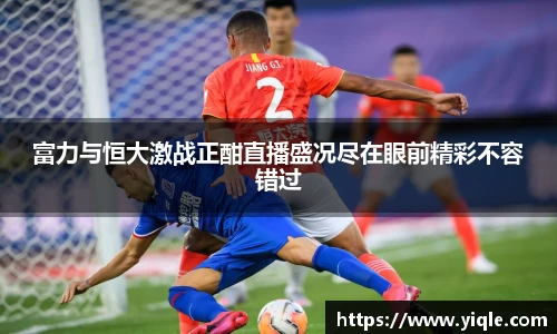 富力与恒大激战正酣直播盛况尽在眼前精彩不容错过
