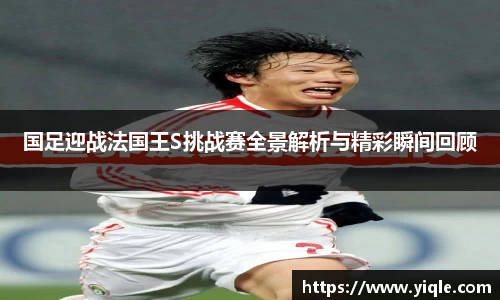 国足迎战法国王S挑战赛全景解析与精彩瞬间回顾