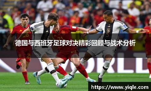 德国与西班牙足球对决精彩回顾与战术分析