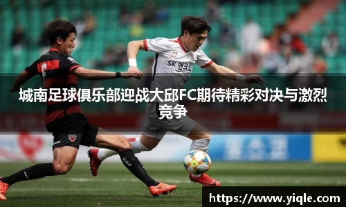 城南足球俱乐部迎战大邱FC期待精彩对决与激烈竞争