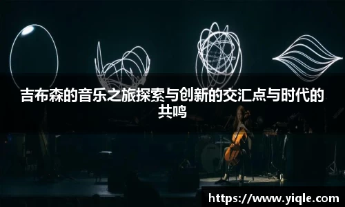 吉布森的音乐之旅探索与创新的交汇点与时代的共鸣