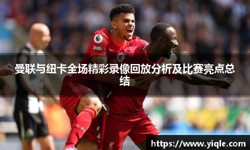 曼联与纽卡全场精彩录像回放分析及比赛亮点总结