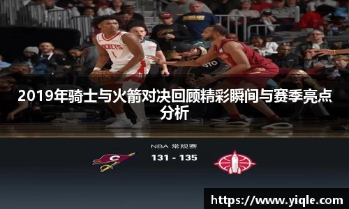 2019年骑士与火箭对决回顾精彩瞬间与赛季亮点分析
